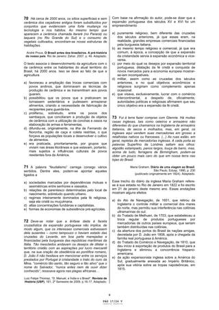 V
70 Há cerca de 2000 anos, os sítios superficiais e sem
cerâmica dos caçadores antigos foram substituídos por
conjuntos que evidenciam uma forte mudança na
tecnologia e nos hábitos. Ao mesmo tempo que
aparecem a cerâmica chamada itararé (no Paraná) ou
taquara (no Rio Grande do Sul) e o consumo de
vegetais cultivados, encontram-se novas estruturas de
habitações.
André Prous. O Brasil antes dos brasileiros. A pré-história
do nosso país. Rio de Janeiro: Zahar, 2007, p. 49. Adaptado.
O texto associa o desenvolvimento da agricultura com o
da cerâmica entre os habitantes do atual território do
Brasil, há 2000 anos. Isso se deve ao fato de que a
agricultura
a) favoreceu a ampliação das trocas comerciais com
povos andinos, que dominavam as técnicas de
produção de cerâmica e as transmitiram aos povos
guarani.
b) possibilitou que os povos que a praticavam se
tornassem sedentários e pudessem armazenar
alimentos, criando a necessidade de fabricação de
recipientes para guardá-los.
c) proliferou, sobretudo, entre os povos dos
sambaquis, que conciliaram a produção de objetos
de cerâmica com a utilização de conchas e ossos na
elaboração de armas e ferramentas.
d) difundiu-se, originalmente, na ilha de Fernando de
Noronha, região de caça e coleta restritas, o que
forçava as populações locais a desenvolver o cultivo
de alimentos.
e) era praticada, prioritariamente, por grupos que
viviam nas áreas litorâneas e que estavam, portanto,
mais sujeitos a influências culturais de povos
residentes fora da América.
71 A palavra “feudalismo” carrega consigo vários
sentidos. Dentre eles, podem-se apontar aqueles
ligados a
a) sociedades marcadas por dependências mútuas e
assimétricas entre senhores e vassalos.
b) relações de parentesco determinadas pelo local de
nascimento, sobretudo quando urbano.
c) regimes inteiramente dominados pela fé religiosa,
seja ela cristã ou muçulmana.
d) altas concentrações fundiárias e capitalistas.
e) formas de economias de subsistência pré-agrícolas.
72 Deve-se notar que a ênfase dada à faceta
cruzadística da expansão portuguesa não implica, de
modo algum, que os interesses comerciais estivessem
dela ausentes – como tampouco o haviam estado das
cruzadas do Levante, em boa parte manejadas e
financiadas pela burguesia das repúblicas marítimas da
Itália. Tão mesclados andavam os desejos de dilatar o
território cristão com as aspirações por lucro mercantil
que, na sua oração de obediência ao pontífice romano,
D. João II não hesitava em mencionar entre os serviços
prestados por Portugal à cristandade o trato do ouro da
Mina, “comércio tão santo, tão seguro e tão ativo” que o
nome do Salvador, “nunca antes nem de ouvir dizer
conhecido”, ressoava agora nas plagas africanas…
Luiz Felipe Thomaz, “D. Manuel, a Índia e o Brasil”. Revista de
História (USP), 161, 2º Semestre de 2009, p.16-17. Adaptado.
Com base na afirmação do autor, pode-se dizer que a
expansão portuguesa dos séculos XV e XVI foi um
empreendimento
a) puramente religioso, bem diferente das cruzadas
dos séculos anteriores, já que essas eram, na
realidade, grandes empresas comerciais financiadas
pela burguesia italiana.
b) ao mesmo tempo religioso e comercial, já que era
comum, à época, a concepção de que a expansão
da cristandade servia à expansão econômica e vice-
versa.
c) por meio do qual os desejos por expansão territorial
portuguesa, dilatação da fé cristã e conquista de
novos mercados para a economia europeia mostrar-
se-iam incompatíveis.
d) militar, assim como as cruzadas dos séculos
anteriores, e no qual objetivos econômicos e
religiosos surgiriam como complemento apenas
ocasional.
e) que visava, exclusivamente, lucrar com o comércio
intercontinental, a despeito de, oficialmente,
autoridades políticas e religiosas afirmarem que seu
único objetivo era a expansão da fé cristã.
73 Fui à terra fazer compras com Glennie. Há muitas
casas inglesas, tais como celeiros e armazéns não
diferentes do que chamamos na Inglaterra de armazéns
italianos, de secos e molhados, mas, em geral, os
ingleses aqui vendem suas mercadorias em grosso a
retalhistas nativos ou franceses. (...) As ruas estão, em
geral, repletas de mercadorias inglesas. A cada porta as
palavras Superfino de Londres saltam aos olhos:
algodão estampado, panos largos, louça de barro, mas,
acima de tudo, ferragens de Birmingham, podem-se
obter um pouco mais caro do que em nossa terra nas
lojas do Brasil.
Maria Graham. Diário de uma viagem ao Brasil.
São Paulo, Edusp, 1990, p. 230
(publicado originalmente em 1824). Adaptado.
Esse trecho do diário da inglesa Maria Graham refere-
se à sua estada no Rio de Janeiro em 1822 e foi escrito
em 21 de janeiro deste mesmo ano. Essas anotações
mostram alguns efeitos
a) do Ato de Navegação, de 1651, que retirou da
Inglaterra o controle militar e comercial dos mares
do norte, mas permitiu sua interferência nas colônias
ultramarinas do sul.
b) do Tratado de Methuen, de 1703, que estabeleceu a
troca regular de produtos portugueses por
mercadorias de outros países europeus, que seriam
também distribuídas nas colônias.
c) da abertura dos portos do Brasil às nações amigas,
decretada por D. João em 1808, após a chegada da
família real portuguesa à América.
d) do Tratado de Comércio e Navegação, de 1810, que
deu início à exportação de produtos do Brasil para a
Inglaterra e eliminou a concorrência hispano-
americana.
e) da ação expansionista inglesa sobre a América do
Sul, gradualmente anexada ao Império Britânico,
após sua vitória sobre as tropas napoleônicas, em
1815.
PAG 17/24 V
Caderno Reserva
 