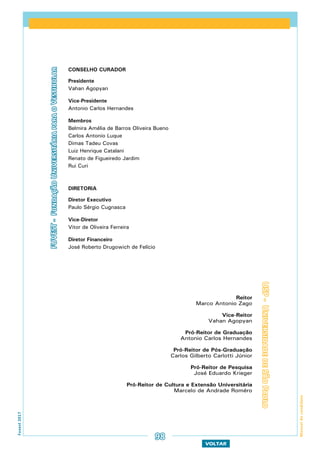 VOLTAR
Fuvest2017
Manualdocandidato
FUVEST-FundaçãoUniversitáriaparaoVestibular
Reitor
Marco Antonio Zago
Vice-Reitor
Vahan Agopyan
Pró-Reitor de Graduação
Antonio Carlos Hernandes
Pró-Reitor de Pós-Graduação
Carlos Gilberto Carlotti Júnior
Pró-Reitor de Pesquisa
José Eduardo Krieger
Pró-Reitor de Cultura e Extensão Universitária
Marcelo de Andrade Roméro
CONSELHO CURADOR
Presidente
Vahan Agopyan
Vice-Presidente
Antonio Carlos Hernandes
Membros
Belmira Amélia de Barros Oliveira Bueno
Carlos Antonio Luque
Dimas Tadeu Covas
Luiz Henrique Catalani
Renato de Figueiredo Jardim
Rui Curi
DIRETORIA
Diretor Executivo
Paulo Sérgio Cugnasca
Vice-Diretor
Vitor de Oliveira Ferreira
Diretor Financeiro
José Roberto Drugowich de Felício
USP-UniversidadedeSãoPaulo
98
 