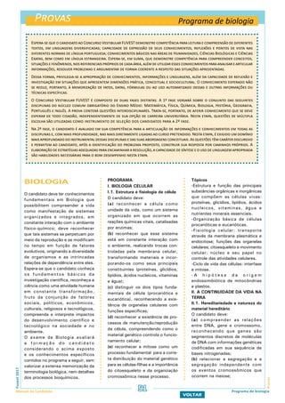 Provas
ProvasFuvest2017
Manual do Candidato 51
VOLTAR
Programa de biologia
BIOLOGIA
O candidato deve ter conhecimentos
fundamentais em Biologia que
possibilitem compreender a vida
como manifestação de sistemas
organizados e integrados, em
constante interação com o ambiente
físico-químico; deve reconhecer
que tais sistemas se perpetuam por
meio da reprodução e se modificam
no tempo em função de fatores
evolutivos, originando a diversidade
de organismos e as intrincadas
relações de dependência entre eles.
Espera-se que o candidato conheça
os fundamentos básicos da
investigação científica, reconheça a
ciência como uma atividade humana
em constante transformação,
fruto da conjunção de fatores
sociais, políticos, econômicos,
culturais, religiosos e tecnológicos,
compreenda e interprete impactos
do desenvolvimento científico e
tecnológico na sociedade e no
ambiente.
O exame de Biologia avaliará
a f o r m a ç ã o d o c a n d i d a t o
considerando o acima exposto
e os conhecimentos específicos
contidos no programa a seguir, sem
valorizar a extensa memorização da
terminologia biológica, nem detalhes
dos processos bioquímicos.
Espera-se que o candidato ao Concurso Vestibular FUVEST demonstre competência para leitura e compreensão de diferentes
textos, em linguagens diversificadas; capacidade de expressão de seus conhecimentos, reflexões e pontos de vista nas
diferentes normas de língua portuguesa; conhecimentos básicos nas áreas de Humanidades, Ciências Biológicas e Ciências
Exatas, bem como em língua estrangeira. Espera-se, em suma, que demonstre competência para compreender conceitos,
situaçõesefenômenos,nosreferenciaisprópriosdecadaárea,alémdeutilizaressesconhecimentosparaanalisarearticular
informações, resolver problemas e argumentar de forma coerente a respeito das situações apresentadas.
Dessa forma, privilegia-se a apropriação de conhecimentos, informações e linguagens, além da capacidade de reflexão e
investigação em situações que apresentem dimensões prática, conceitual e sociocultural. O conhecimento esperado não
se reduz, portanto, à memorização de fatos, datas, fórmulas ou ao uso automatizado dessas e outras informações ou
técnicas específicas.
O Concurso Vestibular FUVEST é composto de duas fases distintas. A 1ª fase versará sobre o conjunto das seguintes
disciplinas do núcleo comum obrigatório do Ensino Médio: Matemática, Física, Química, Biologia, História, Geografia,
Português e Inglês. A prova conterá questões interdisciplinares. Trata-se, portanto, de aferir conhecimento que se deve
esperar de todo cidadão, independentemente de sua opção de carreira universitária. Nesta etapa, questões de múltipla
escolha são utilizadas como instrumento de seleção dos candidatos para a 2ª fase.
Na 2ª fase, o candidato é avaliado em sua competência para a articulação de informações e conhecimentos em todas as
disciplinas e, com mais profundidade, nas mais diretamente ligadas ao curso pretendido. Nesta etapa, é exigido um domínio
mais aprofundado do instrumental dessas disciplinas e das suas abordagens conceituais. As questões têm caráter discursivo
e permitem ao candidato, após a identificação do problema proposto, construir sua resposta por caminhos próprios. A
elaboração de estratégias adequadas para encaminhar a resolução, a capacidade de síntese e o uso de linguagem apropriada
são habilidades necessárias para o bom desempenho nesta etapa.
PROGRAMA
I. BIOLOGIA CELULAR
I.1. Estrutura e fisiologia da célula
O candidato deve:
(a) reconhecer a célula como
unidade da vida, como um sistema
organizado em que ocorrem as
reações químicas vitais, catalisadas
por enzimas;
(b) reconhecer que esse sistema
está em constante interação com
o ambiente, realizando trocas con-
troladas pela membrana celular,
transformando materiais e incor-
porando-os como seus principais
constituintes (proteínas, glicídios,
lipídios, ácidos nucleicos, vitaminas
e água);
(c) distinguir os dois tipos funda-
mentais de célula (procariótica e
eucariótica), reconhecendo a exis-
tência de organelas celulares com
funções específicas;
(d) reconhecer a existência de pro-
cessos de manutenção/reprodução
da célula, compreendendo como o
material genético controla o funcio-
namento celular;
(e) reconhecer a mitose como um
processo fundamental para a corre-
ta distribuição do material genético
para as células-filhas e a importância
do citoesqueleto e da organização
cromossômica nesse processo.
Tópicos
-Estrutura e função das principais
substâncias orgânicas e inorgânicas
que compõem as células vivas:
proteínas, glicídios, lipídios, ácidos
nucleicos, vitaminas, água e
nutrientes minerais essenciais.
-Organização básica de células
procarióticas e eucarióticas.
-Fisiologia celular: transporte
através da membrana plasmática e
endocitose; funções das organelas
celulares; citoesqueleto e movimento
celular; núcleo e seu papel no
controle das atividades celulares.
-Ciclo de vida das células: interfase
e mitose.
- A h i p ó t e s e d a o r i g e m
endossimbiótica de mitocôndrias
e plastos.
II. A CONTINUIDADE DA VIDA NA
TERRA
II.1. Hereditariedade e natureza do
material hereditário
O candidato deve:
(a) compreender as relações
entre DNA, gene e cromossomo,
reconhecendo que genes são
segmentos discretos de moléculas
de DNA com informações genéticas
codificadas em sua sequência de
bases nitrogenadas;
(b) relacionar a segregação e a
segregação independente com
os eventos cromossômicos que
ocorrem na meiose;
Programa de biologia
 