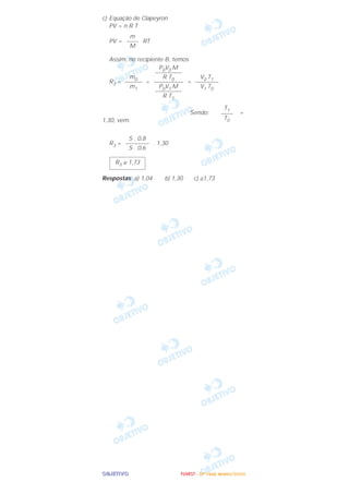 OOOOBBBBJJJJEEEETTTTIIIIVVVVOOOO
c) Equação de Clapeyron
PV = n R T
PV = RT
Assim, no recipiente B, temos
R3 = = =
Sendo: =
1,30, vem:
R3 = . 1,30
Respostas: a) 1,04 b) 1,30 c) ≅1,73
R3 ≅ 1,73
S . 0,8
––––––––
S . 0,6
T1
––––
T0
V0 T1
––––––––
V1 T0
P0V0 M
–––––––––
R T0
––––––––––
P0V1 M
–––––––––
R T1
m0
––––––
m1
m
––––
M
FFFFUUUUVVVVEEEESSSSTTTT ---- ((((2222ªªªª FFFFaaaasssseeee)))) JJJJaaaannnneeeeiiiirrrroooo////2222000000006666
 