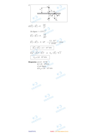 OOOOBBBBJJJJEEEETTTTIIIIVVVVOOOO
c)
d) ͉
→
E+͉ = ͉
→
E–͉ = K .
Da figura: r = D ͙ෆ2
͉
→
E+͉ = ͉
→
E– ͉ = K .
͉
→
E+͉ = ͉
→
E–͉ = 9 . 109 . (V/m)
͉
→
EA͉2 = ͉
→
E+͉2 + ͉
→
E–͉2 ⇒ EA = ͉
→
E+͉ . ͙ෆ2
Respostas: a) 2,0 . 10–6N
b) 1,35 . 103V/m
c) ver figura
d) EA ≅ 3,8 . 103 V/m
EA ≅ 3,8 . 103 V/m
͉
→
E+͉ = ͉
→
E–͉ = 2,7 . 103 V/m
1,5 . 10–9
––––––––––––––
2 . (0,05)2
͉Q͉
–––
2D2
͉Q͉
–––
r 2
FFFFUUUUVVVVEEEESSSSTTTT ---- ((((2222ªªªª FFFFaaaasssseeee)))) JJJJaaaannnneeeeiiiirrrroooo////2222000000006666
 