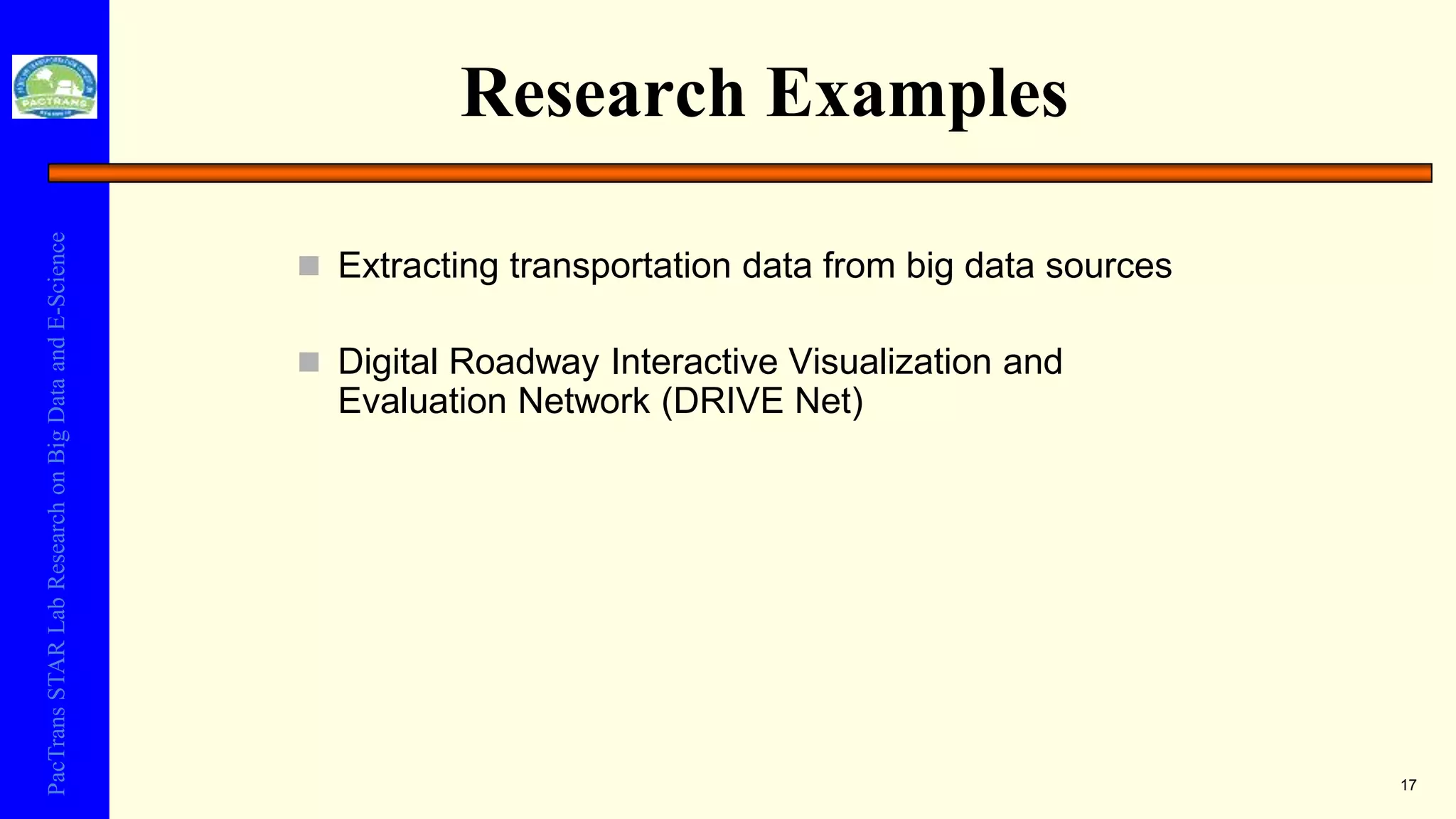 PacTransSTARLabResearchonBigDataandE-Science
Research Examples
 Extracting transportation data from big data sources
 Digital Roadway Interactive Visualization and
Evaluation Network (DRIVE Net)
17
 