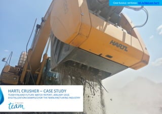 HARTL	CRUSHER	– CASE	STUDY
TEAM	FINLAND	FUTURE	WATCH	REPORT,	JANUARY	2016	
DIGITALIZATION	EXAMPLES	FOR	THE	MANUFACTURING	INDUSTRY
Case-kuvaus	 verkossa:	bit.ly/digicase-hartl
 