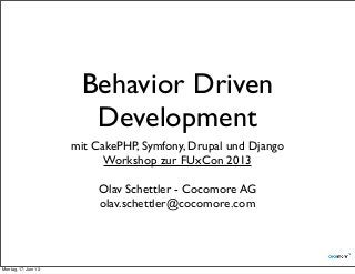 Behavior Driven
Development
mit CakePHP, Symfony, Drupal und Django
Workshop zur FUxCon 2013
Olav Schettler - Cocomore AG
olav.schettler@cocomore.com
Montag, 17. Juni 13
 