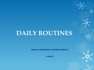 DAILY ROUTINES
MARIA FERNANDA FARFAN ROBAYO
749672
 