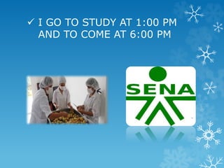  I GO TO STUDY AT 1:00 PM
AND TO COME AT 6:00 PM
 