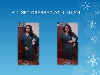  I GET DRESSED AT 8:30 AM
 