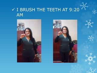  I BRUSH THE TEETH AT 9:20
AM
 