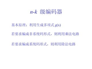 n - k   级编码器 基本原理：利用生成多项式 g (x) 若要求编成非系统码形式，则利用乘法电路 若要求编成系统码形式，则利用除法电路 
