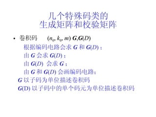 几个特殊码类的 生成矩阵和校验矩阵 卷积码  ( n 0 ,  k 0 ,  m )  G , G ( D ) 根据编码电路会求 G 和 G ( D ) ； 由 G 会求 G ( D ) ； 由 G ( D )  会求 G ； 由 G 和 G ( D ) 会画编码电路； G 以子码为单位描述卷积码 G (D) 以子码中的单个码元为单位描述卷积码 