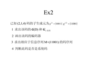 Ex2 已知 (2,1,4) 码的子生成元为 1  求出该码的 G (D) 和 G  矩阵 2  画出该码的编码器 3  求出相应于信息序列 M=(11001) 的码序列 4  判断此码是否是系统码 