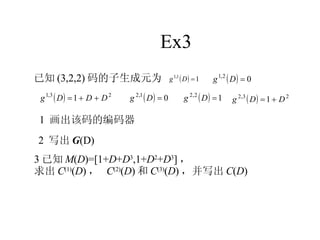 Ex3 已知 (3,2,2) 码的子生成元为 1  画出该码的编码器 3 已知 M ( D )=[1+ D + D 3 ,1+ D 2 + D 3 ] ， 求出 C (1) ( D ) ，  C (2) ( D ) 和 C (3) ( D ) ， 并写出 C ( D ) 2  写出 G (D) 