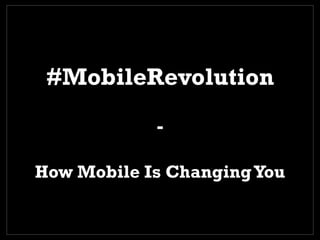 #MobileRevolution
How Mobile Is ChangingYou
 