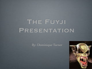 The Fuyji
Presentation
  By: Dominique Turner
 