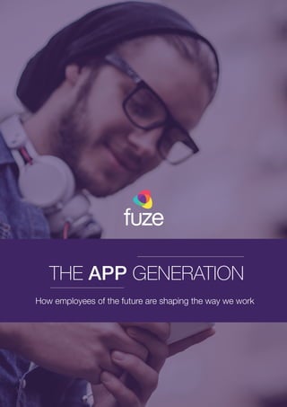 THE APP GENERATION
How employees of the future are shaping the way we work
 