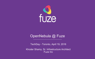 OpenNebula @ Fuze
TechDay - Toronto, April 19, 2016
Khoder Shamy, Sr. Infrastructure Architect
Fuze Inc
 