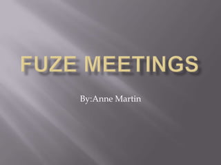 Fuze Meetings By:Anne Martin 