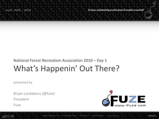 twitter: #NFRA | @FUZE
National Forest Recreation Association 2010 – Day 1
What’s Happenin’ Out There?
presented by
Bryan Landaburu (@fuze)
President
Fuze
 