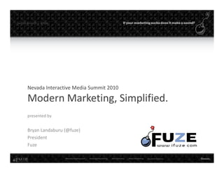 twitter: #nim10  |  @fuze




        Nevada Interactive Media Summit 2010

        Modern Marketing, Simplified.
        Modern Marketing Simplified
        presented by


        Bryan Landaburu (@fuze)
        President
        Fuze
 