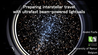Preparing interstellar travel
with ultrafast beam-powered lightsails
André Füzfa
University of Namur
Belgium
 