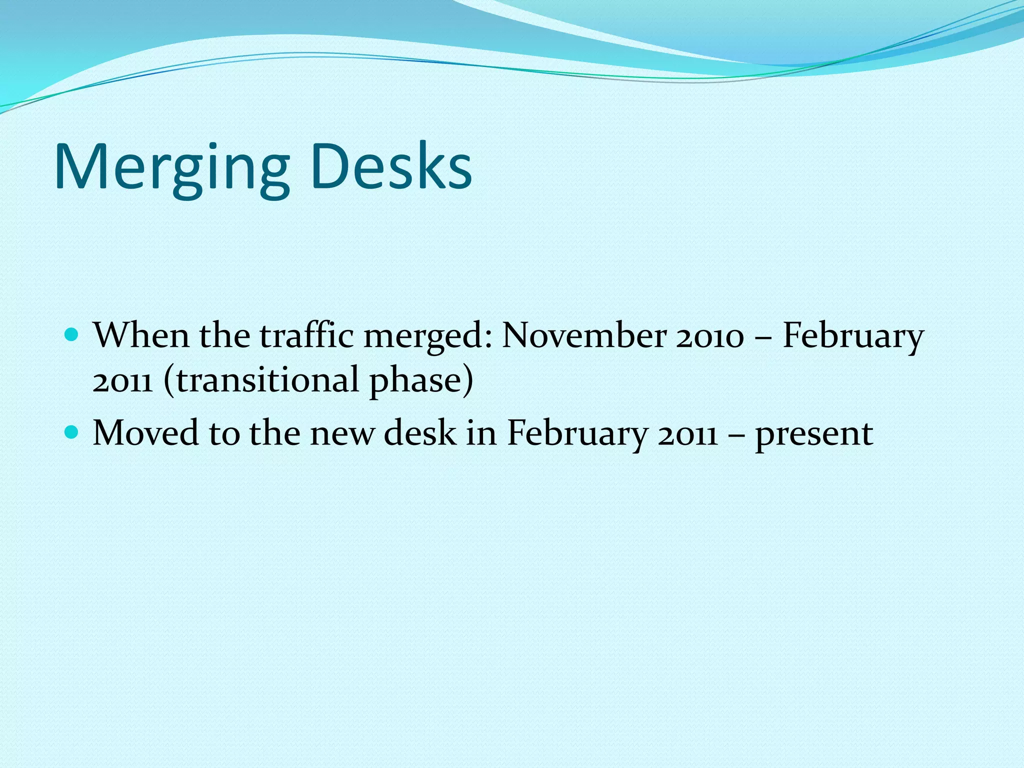 Merging DesksWhen the traffic merged: November 2010 – February 2011 (transitional phase)Moved to the new desk in February 2011 – present