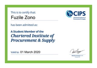 Chartered Institute of
Procurement & Supply
has been admitted as:
A Student Member of the
This is to certify that:
Valid to:
Malcolm Harrison FCIPS
Group CEO
Fuzile Zono
01 March 2020
 