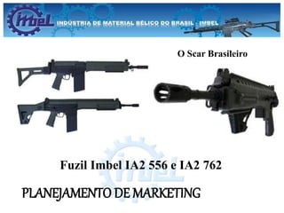 PLANEJAMENTO DE MARKETING
Fuzil Imbel IA2 556 e IA2 762
O Scar Brasileiro
 