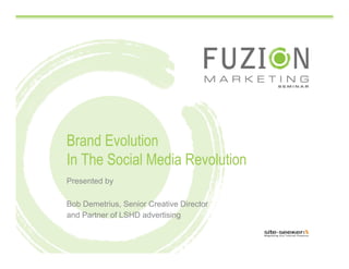 Brand Evolution
In The Social Media Revolution
Presented by

Bob Demetrius, Senior Creative Director
and Partner of LSHD advertising
 