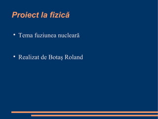Proiect la fizică

Tema fuziunea nucleară

Realizat de Botaş Roland
 