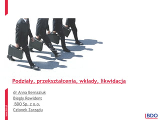 www.bdo.pl
Podziały, przekształcenia, wkłady, likwidacja
dr Anna Bernaziuk
Biegły Rewident
BDO Sp. z o.o.
Członek Zarządu
 