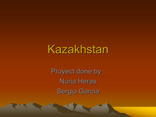 Kazakhstan 
Proyect done by : 
Nuria Heras 
Sergio Garcia 
 