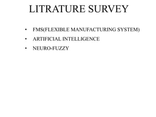 LITRATURE SURVEY
•

FMS(FLEXIBLE MANUFACTURING SYSTEM)

•

ARTIFICIAL INTELLIGENCE

•

NEURO-FUZZY

 