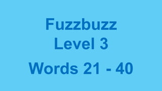 Fuzzbuzz
Level 3
Words 21 - 40
 