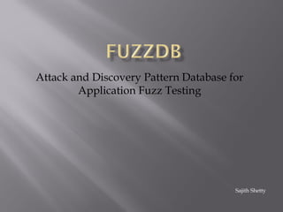 Attack and Discovery Pattern Database for
Application Fuzz Testing
Sajith Shetty
 