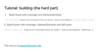 Tutorial: building (the hard part)
1. Build boost with coverage and AddressSanitizer:
./b2 cxxflags="-fsanitize-coverage=t...