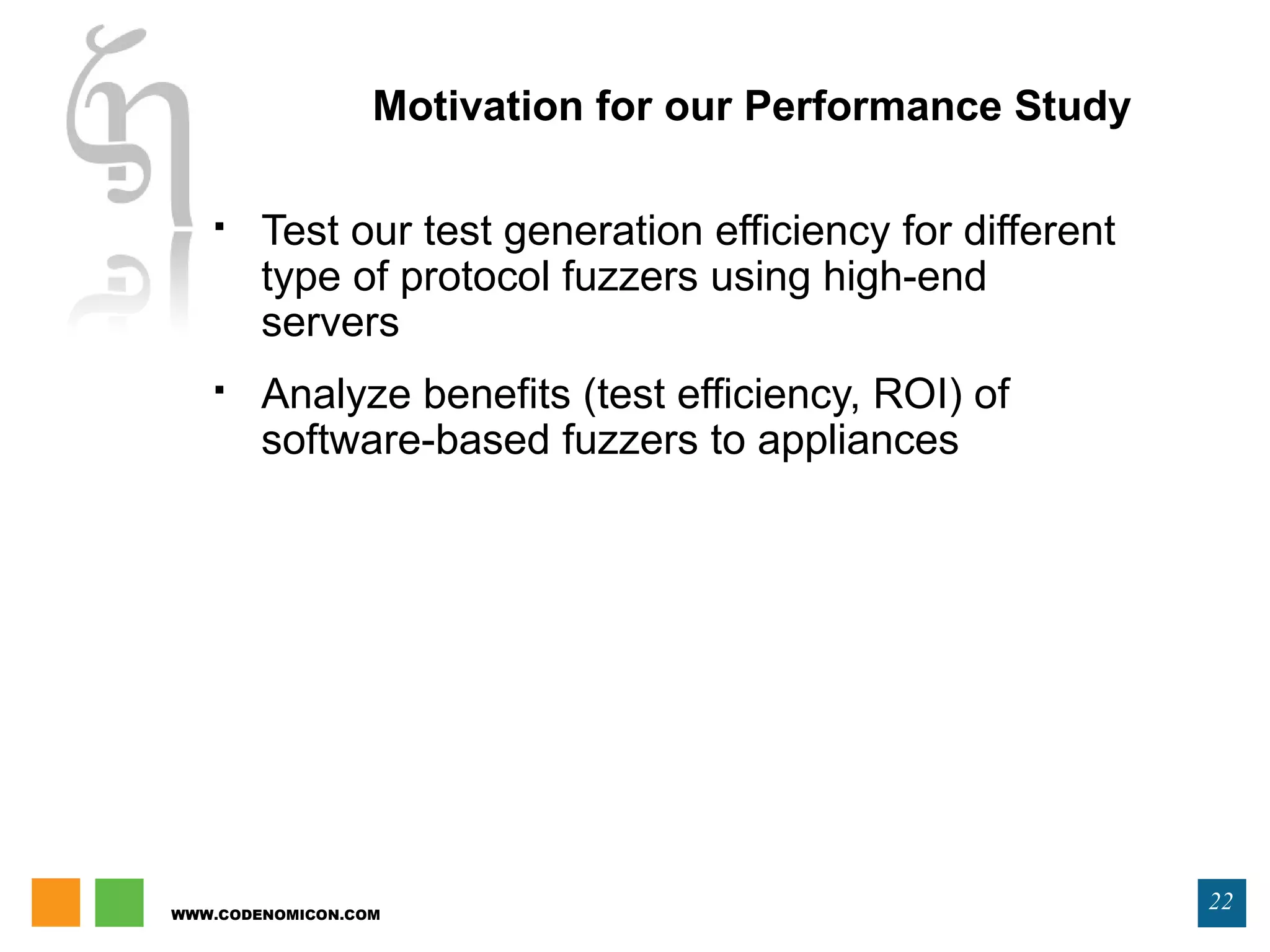 WWW.CODENOMICON.COM
22
Motivation for our Performance Study
 Test our test generation efficiency for different
type of protocol fuzzers using high-end
servers
 Analyze benefits (test efficiency, ROI) of
software-based fuzzers to appliances
 