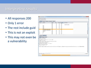 Interpreting results

•   All responses 200
•   Only 1 error
•   The rest include guid
•   This is not an exploit
•   This may not even be
    a vulnerability
 