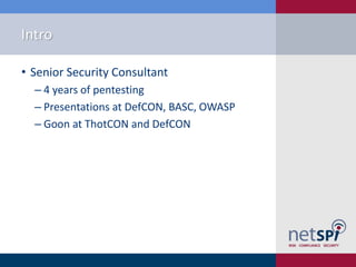 Intro

• Senior Security Consultant
  ‒ 4 years of pentesting
  ‒ Presentations at DefCON, BASC, OWASP
  ‒ Goon at ThotCON and DefCON
 