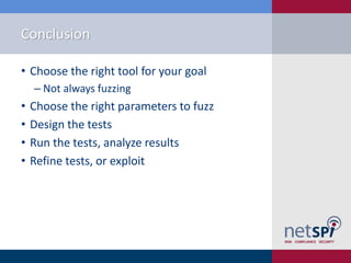 Conclusion

• Choose the right tool for your goal
    ‒ Not always fuzzing
•   Choose the right parameters to fuzz
•   Design the tests
•   Run the tests, analyze results
•   Refine tests, or exploit
 