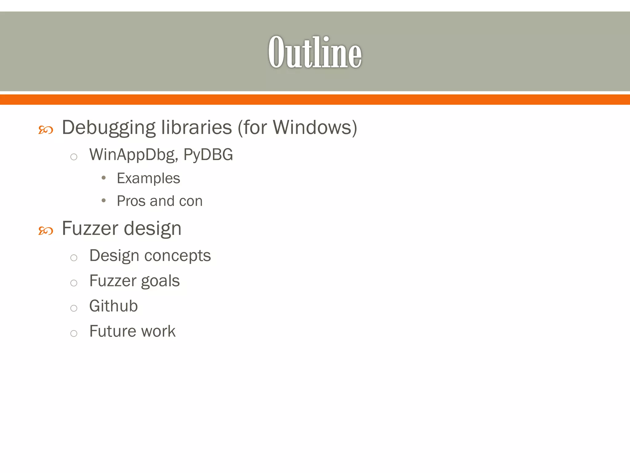  Debugging libraries (for Windows)
o WinAppDbg, PyDBG
• Examples
• Pros and con
 Fuzzer design
o Design concepts
o Fuzzer goals
o Github
o Future work
 