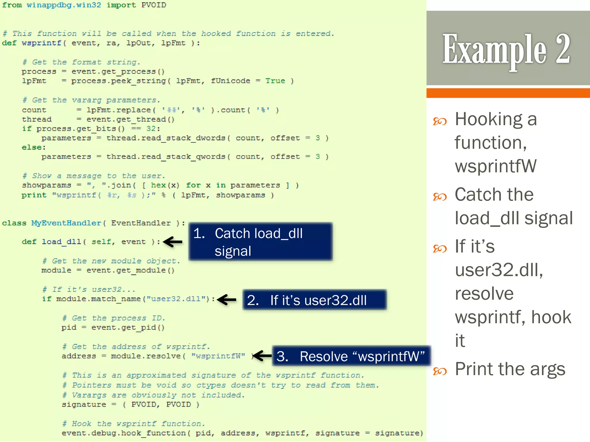  Hooking a
function,
wsprintfW
 Catch the
load_dll signal
 If it’s
user32.dll,
resolve
wsprintf, hook
it
 Print the args
1. Catch load_dll
signal
2. If it’s user32.dll
3. Resolve “wsprintfW”
 