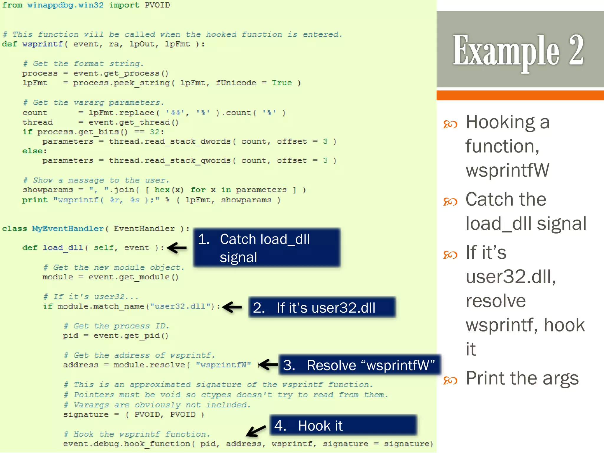  Hooking a
function,
wsprintfW
 Catch the
load_dll signal
 If it’s
user32.dll,
resolve
wsprintf, hook
it
 Print the args
1. Catch load_dll
signal
2. If it’s user32.dll
3. Resolve “wsprintfW”
4. Hook it
 
