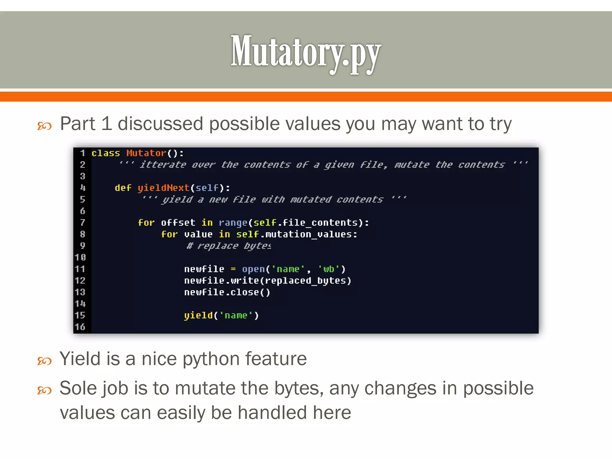  Part 1 discussed possible values you may want to try
 Yield is a nice python feature
 Sole job is to mutate the bytes, any changes in possible
values can easily be handled here
 