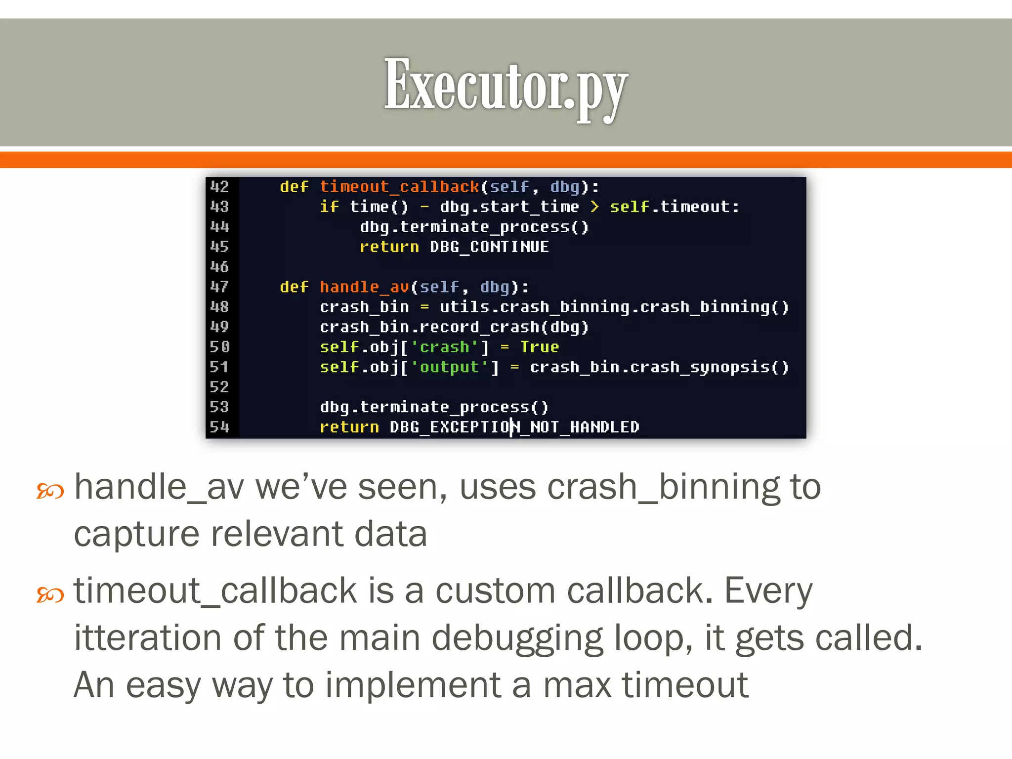  handle_av we’ve seen, uses crash_binning to
capture relevant data
 timeout_callback is a custom callback. Every
itteration of the main debugging loop, it gets called.
An easy way to implement a max timeout
 