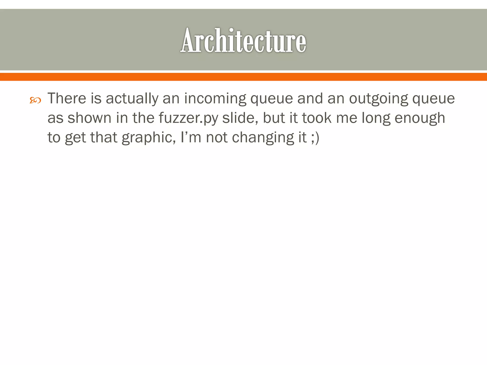  There is actually an incoming queue and an outgoing queue
as shown in the fuzzer.py slide, but it took me long enough
to get that graphic, I’m not changing it ;)
 