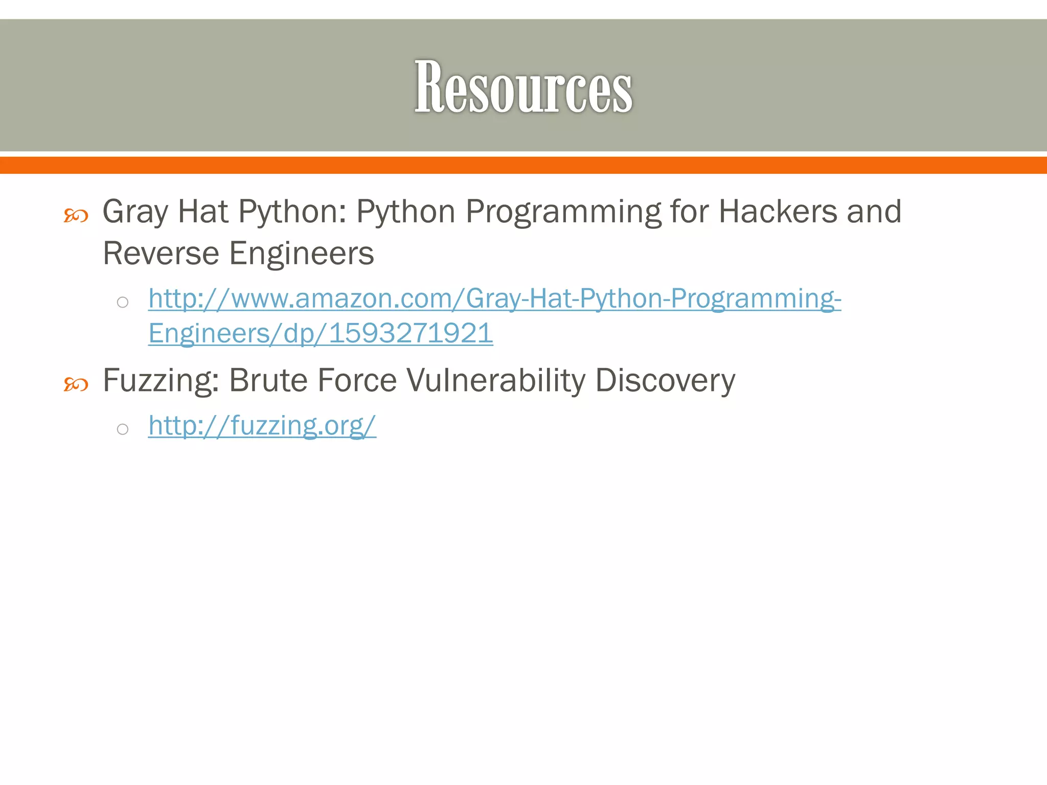  Gray Hat Python: Python Programming for Hackers and
Reverse Engineers
o http://www.amazon.com/Gray-Hat-Python-Programming-
Engineers/dp/1593271921
 Fuzzing: Brute Force Vulnerability Discovery
o http://fuzzing.org/
 