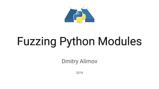 Fuzzing Python Modules
Dmitry Alimov
2018
 