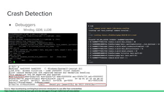 Crash Detection
● Debuggers
○ Windbg, GDB, LLDB
Source: https://purehacking.com/blog/lloyd-simon/an-introduction-to-use-after-free-vulnerabilities
https://ioactive.com/striking-back-gdb-and-ida-debuggers-through-malformed-elf-executables/
 