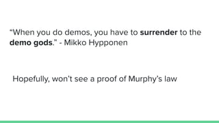 “When you do demos, you have to surrender to the
demo gods.” - Mikko Hypponen
Hopefully, won’t see a proof of Murphy’s law
 