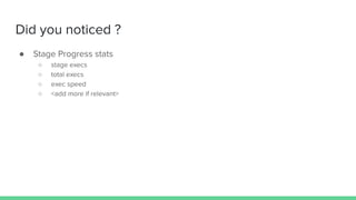 Did you noticed ?
● Stage Progress stats
○ stage execs
○ total execs
○ exec speed
○ <add more if relevant>
 